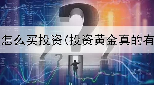  实物黄金怎么买投资(投资黄金真的有用吗吗)