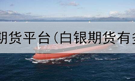  出入金安全的期货平台(白银期货有多少杠杆平台)